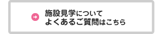 施設見学についてよくあるご質問はこちら