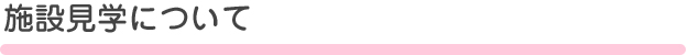 施設見学について