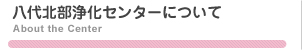 八代北部浄化センターについて