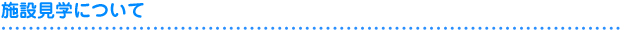 施設見学について