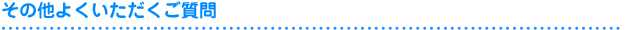 その他よくいただくご質問